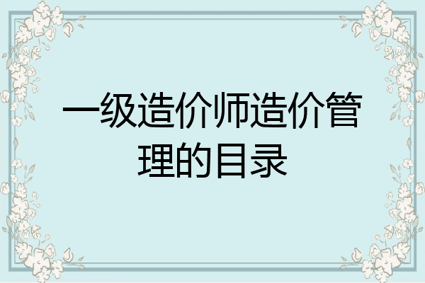 一级造价师造价管理的目录