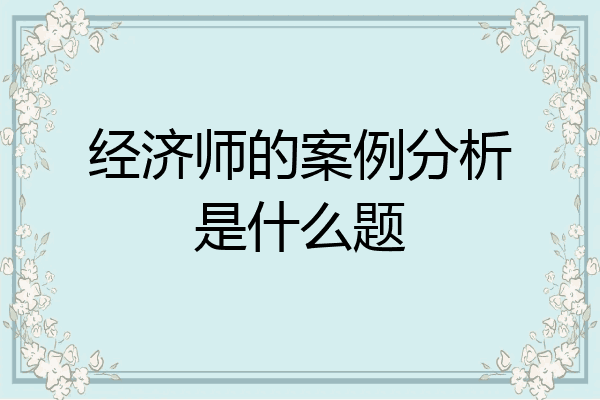 经济师的案例分析是什么题