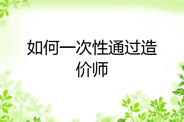 如何一次性通过造价师