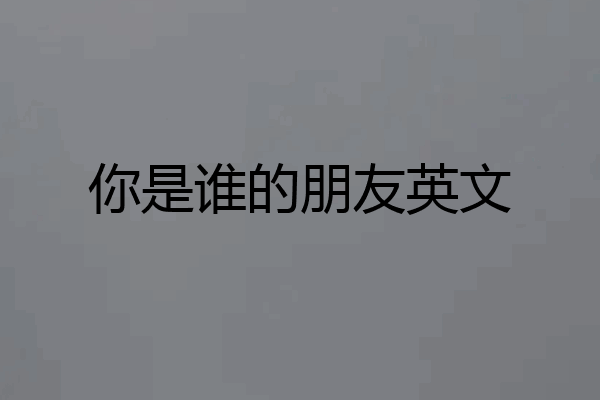 你是谁的朋友英文