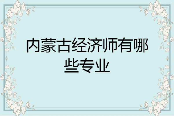 内蒙古经济师有哪些专业