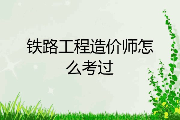 铁路工程造价师怎么考过