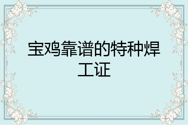 宝鸡靠谱的特种焊工证
