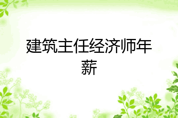 建筑主任经济师年薪