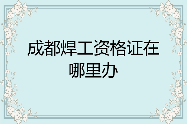 成都焊工资格证在哪里办