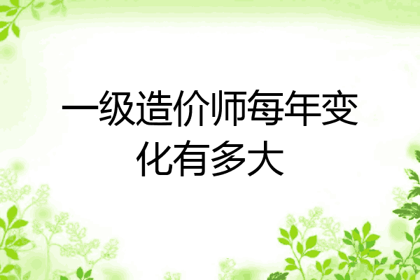 一级造价师每年变化有多大