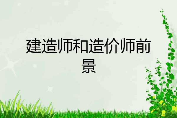 建造师和造价师前景
