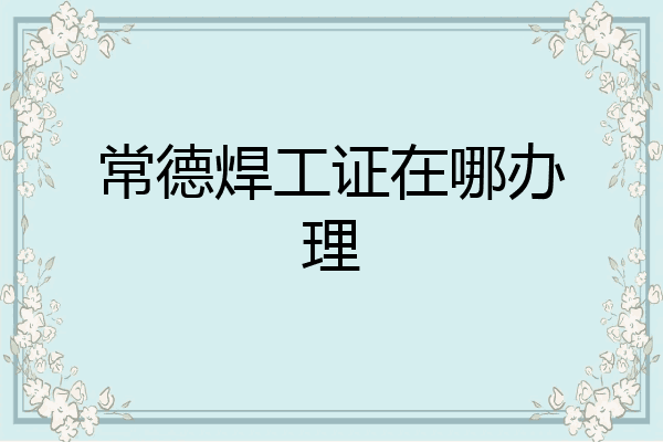常德焊工证在哪办理