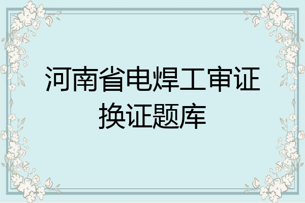河南省电焊工审证换证题库