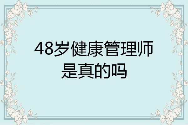 48岁健康管理师是真的吗