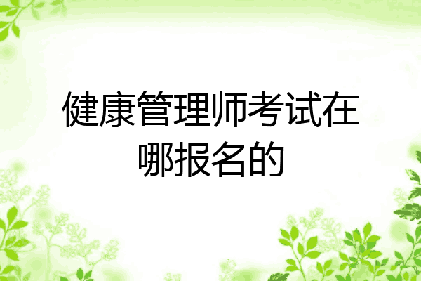 健康管理师考试在哪报名的