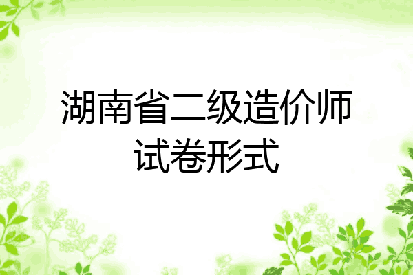 湖南省二级造价师试卷形式