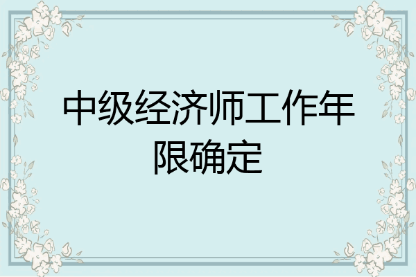 中级经济师工作年限确定