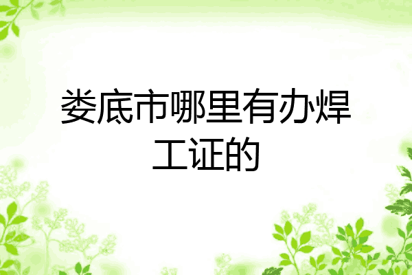 娄底市哪里有办焊工证的