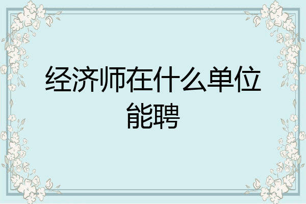 经济师在什么单位能聘