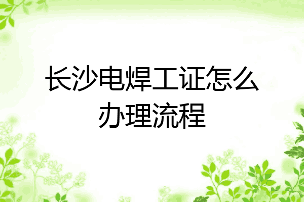 长沙电焊工证怎么办理流程