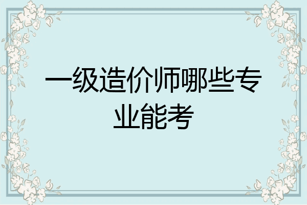一级造价师哪些专业能考