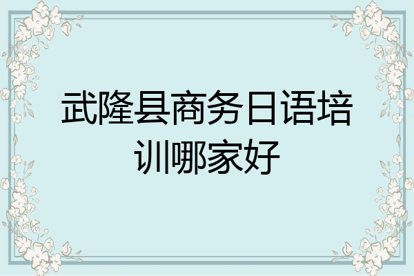 武隆县商务日语培训哪家好