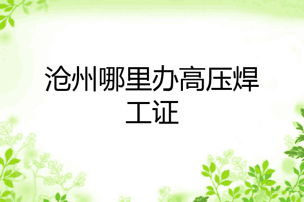 沧州哪里办高压焊工证