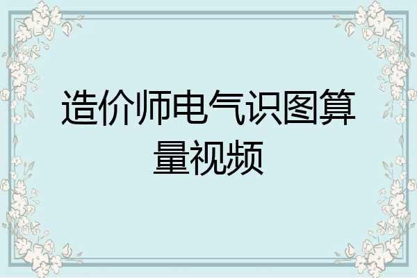 造价师电气识图算量视频