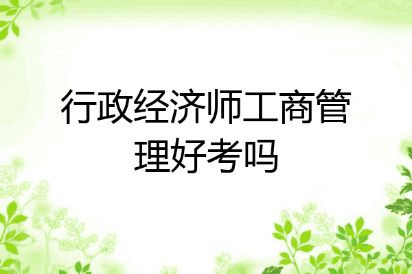 行政经济师工商管理好考吗