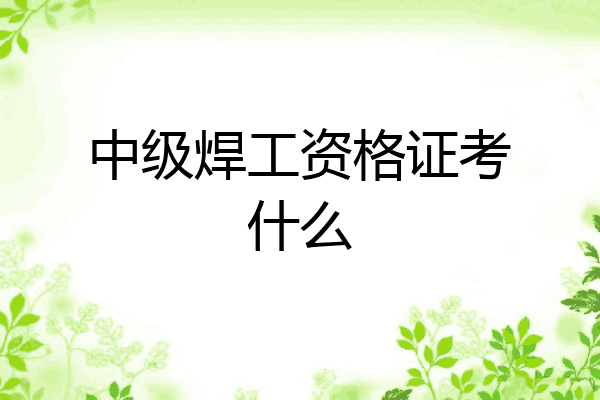 中级焊工资格证考什么
