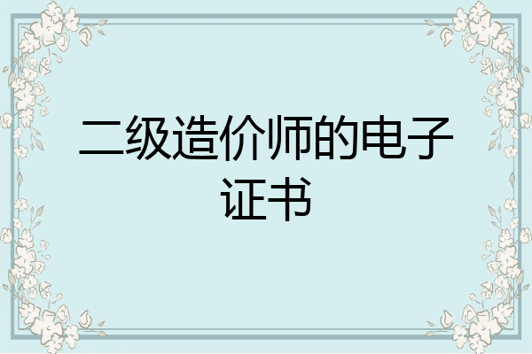 二级造价师的电子证书
