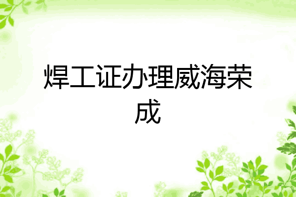 焊工证办理威海荣成