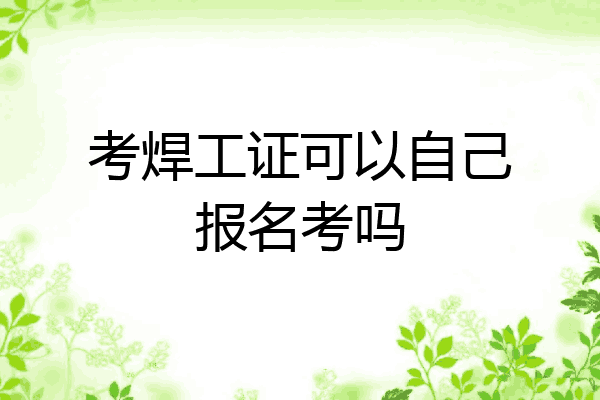 考焊工证可以自己报名考吗