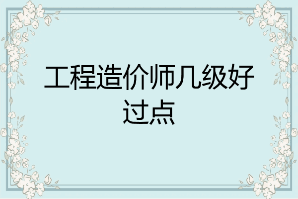 工程造价师几级好过点