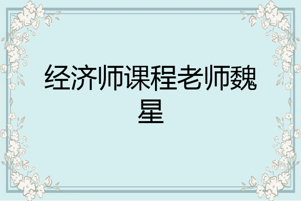 经济师课程老师魏星