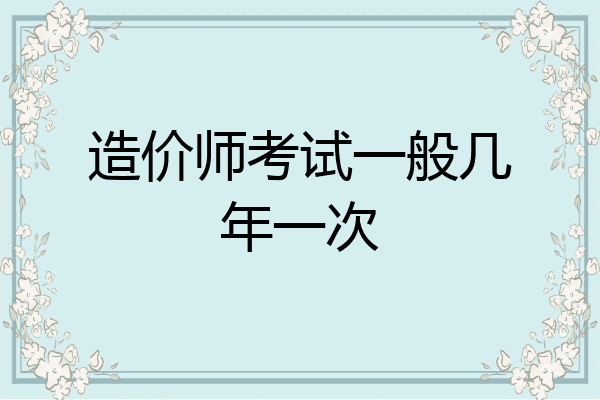 造价师考试一般几年一次