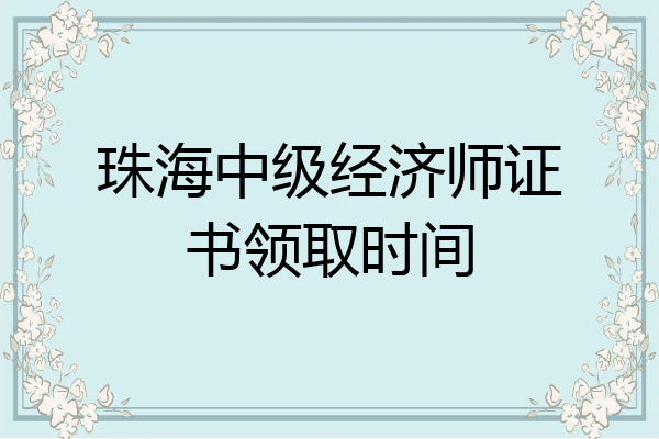 珠海中级经济师证书领取时间