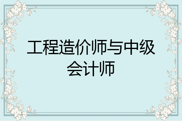 工程造价师与中级会计师