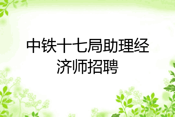 中铁十七局助理经济师招聘