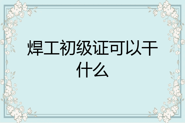 焊工初级证可以干什么