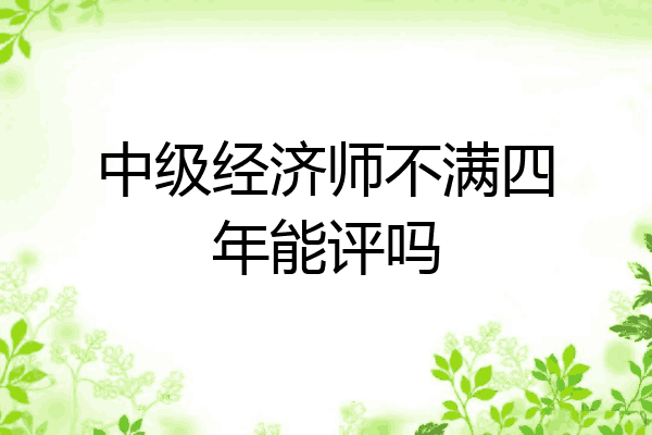 中级经济师不满四年能评吗