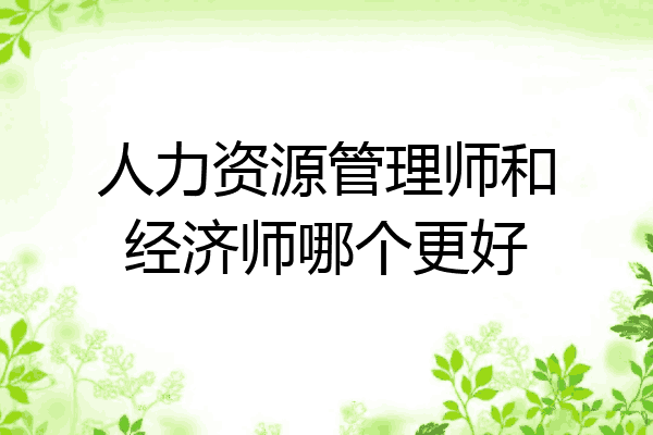 人力资源管理师和经济师哪个更好