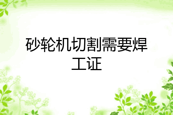 砂轮机切割需要焊工证