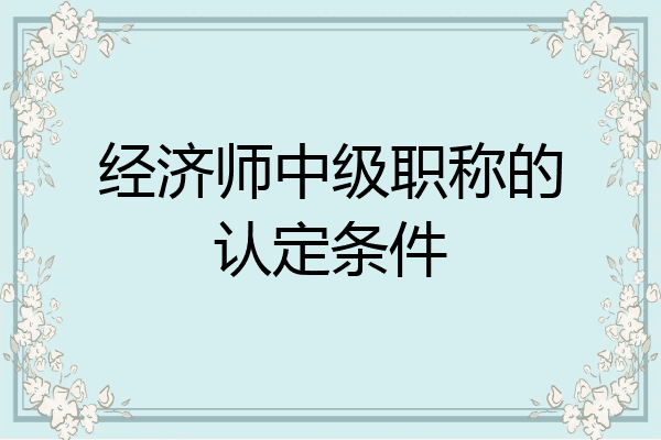 经济师中级职称的认定条件
