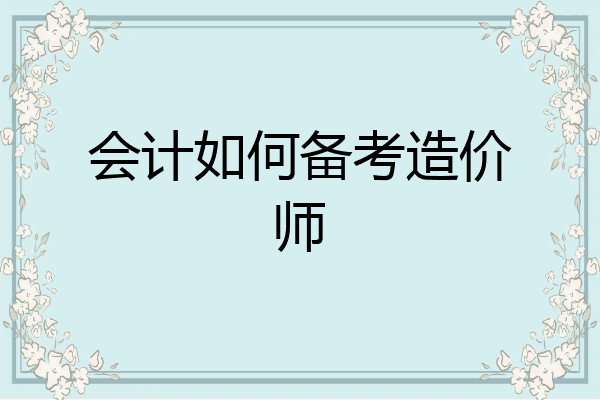 会计如何备考造价师