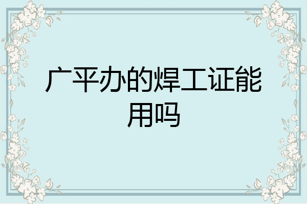 广平办的焊工证能用吗