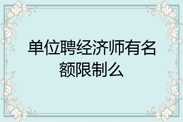 单位聘经济师有名额限制么