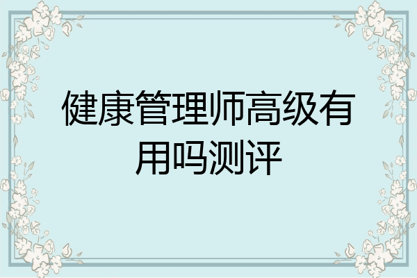 健康管理师高级有用吗测评