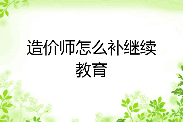 造价师怎么补继续教育