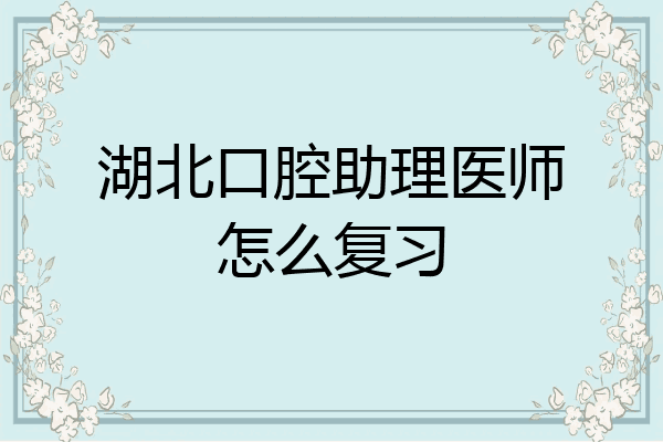 湖北口腔助理医师怎么复习