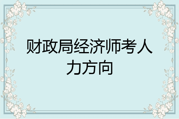 财政局经济师考人力方向