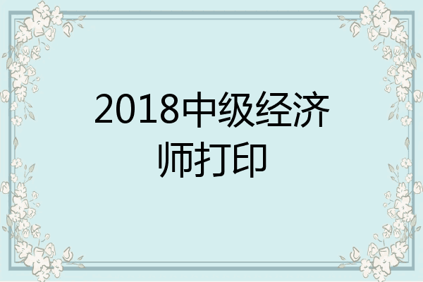 2018中级经济师打印