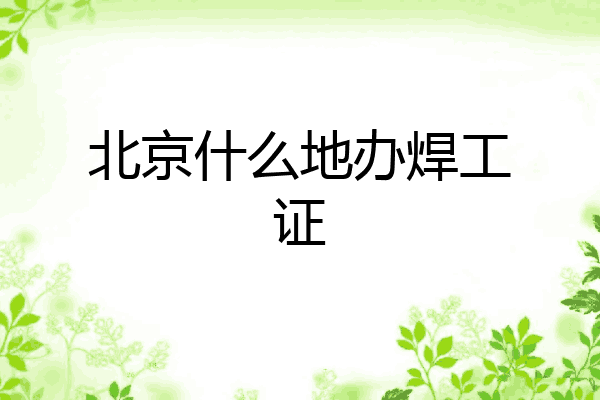 北京什么地办焊工证