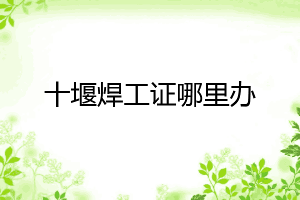 十堰焊工证哪里办